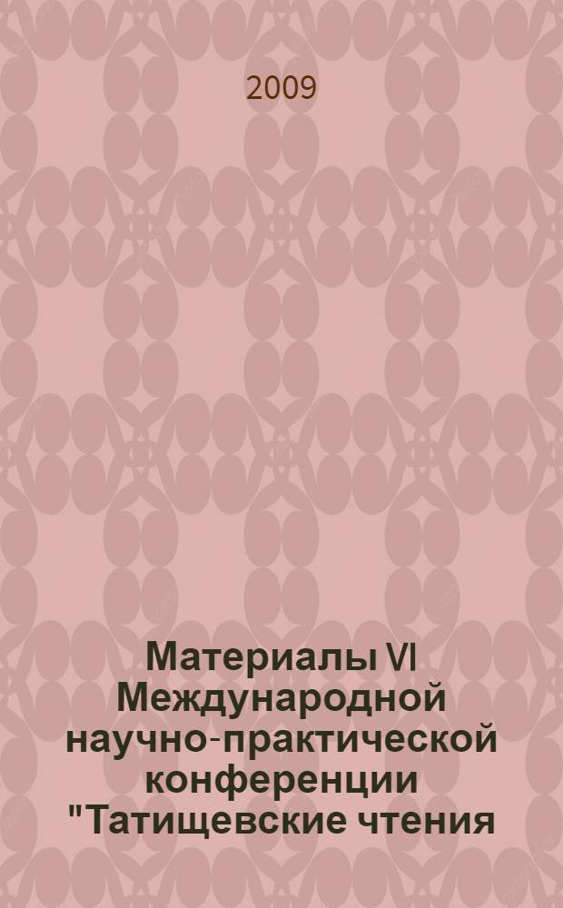 Материалы VI Международной научно-практической конференции "Татищевские чтения: актуальные проблемы науки и практики", [г. Тольятти, 16-19 апреля 2009 г.]. Ч. 1