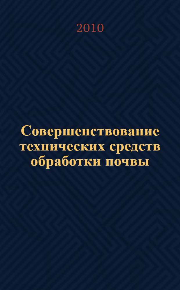 Совершенствование технических средств обработки почвы : монография