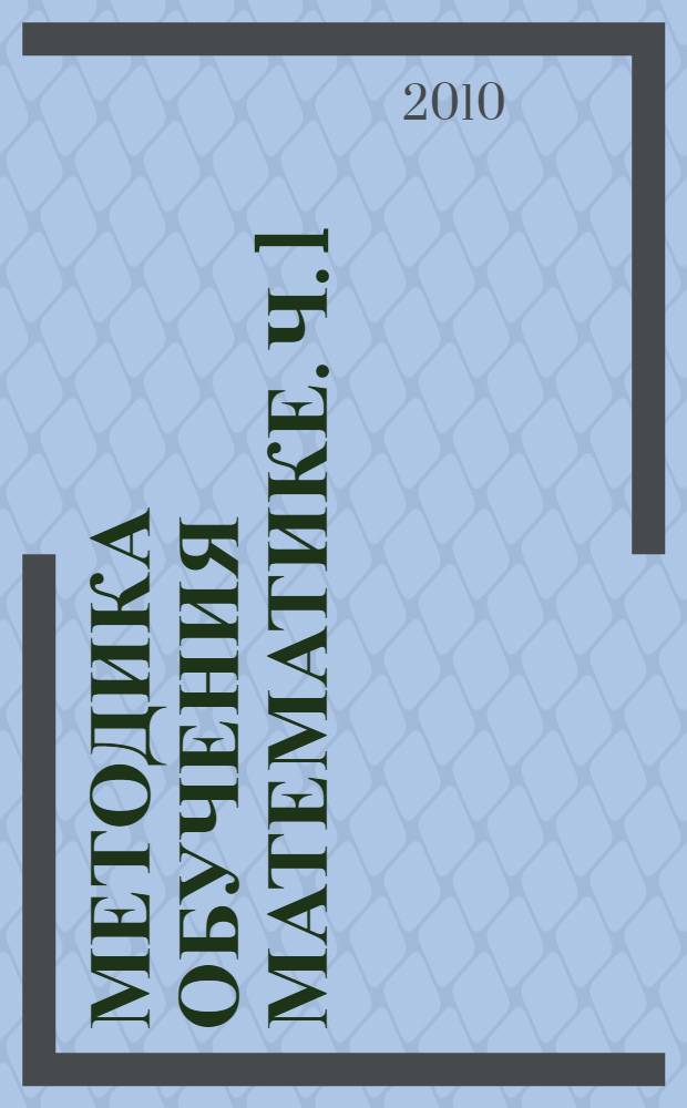 Методика обучения математике. Ч. 1 : Некоторые вопросы общей методики обучения математике