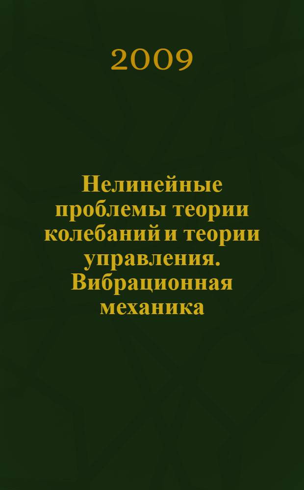 Нелинейные проблемы теории колебаний и теории управления. Вибрационная механика : к 80-летию со дня рождения Ильи Израилевича Блехмана : по материалам выступлений авторов на семинаре по вибрационной механике 27 ноября 2008 года, посвященном 80-летию И.И. Блехмана
