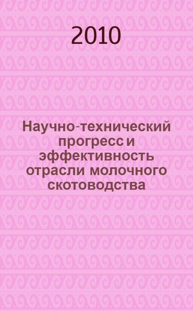 Научно-технический прогресс и эффективность отрасли молочного скотоводства (региональный аспект) : монография