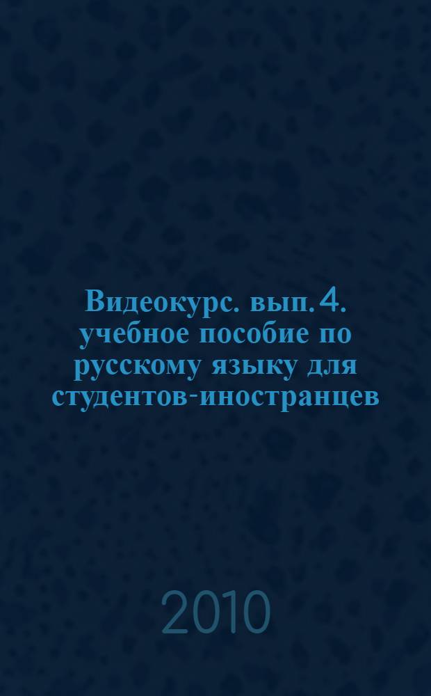 Видеокурс. вып. 4. учебное пособие по русскому языку для студентов-иностранцев