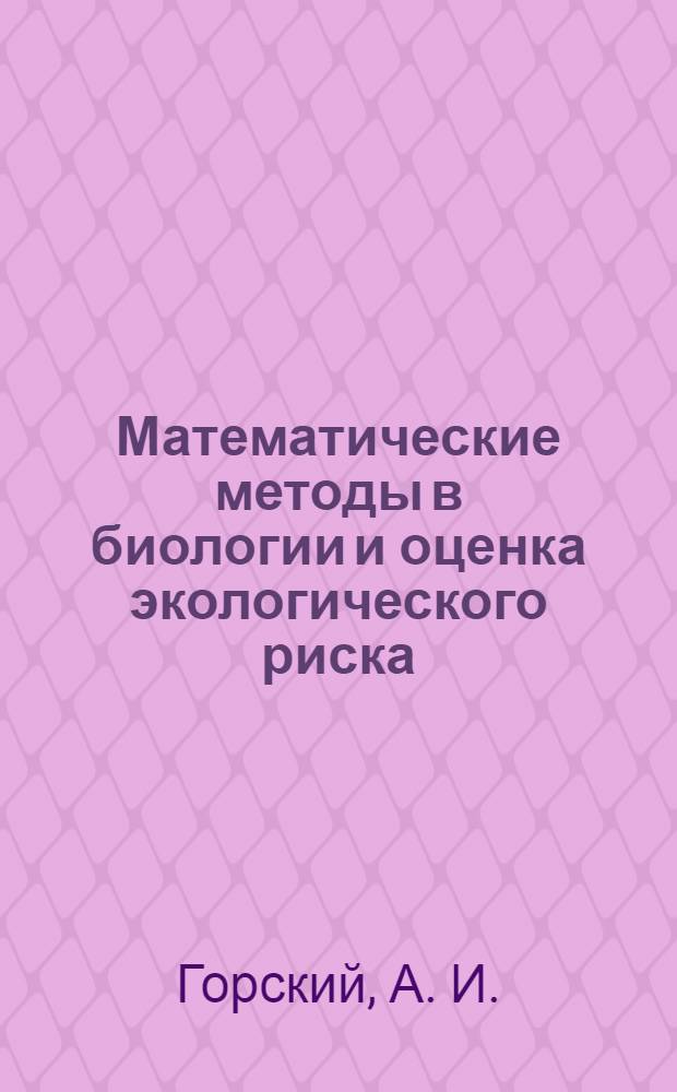 Математические методы в биологии и оценка экологического риска : учебное пособие по курсу "Математические методы и оценка экологического риска" : для студентов специальности 020803 - Биоэкология и бакалавров направления 020400 - Биология