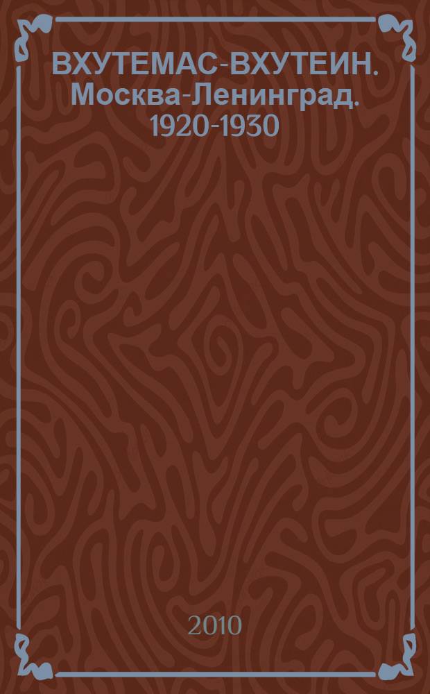 ВХУТЕМАС-ВХУТЕИН. Москва-Ленинград. 1920-1930 = Vkhutemas-Vkhutein. Moscow-Leningrad : учебные работы из собрания Музея МАРХИ : иллюстрированный каталог выставки "ВХУТЕМАС. Живое наследие"