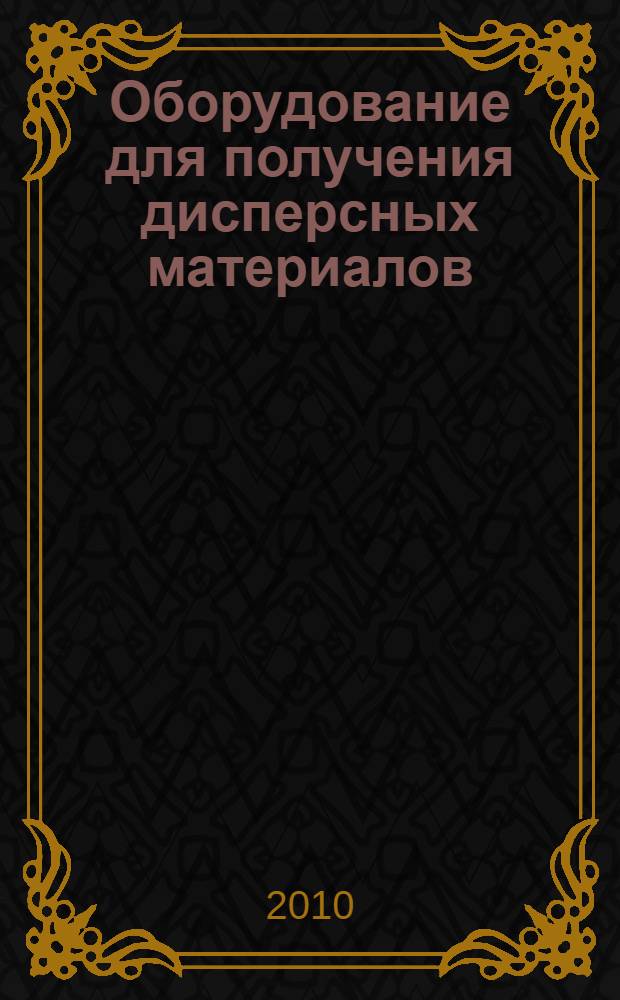 Оборудование для получения дисперсных материалов : учебное пособие : для студентов, обучающихся по специальностям: "Технология энергонасыщенных материалов и изделий" (240703), "Материаловедение и технология новых материалов" (150601)