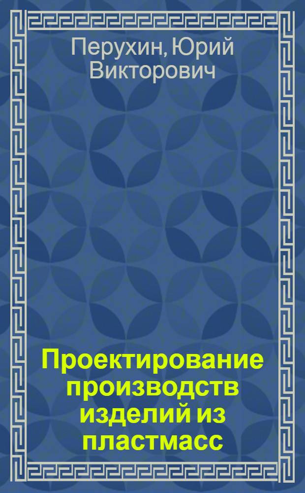 Проектирование производств изделий из пластмасс : учебное пособие