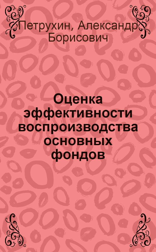 Оценка эффективности воспроизводства основных фондов : учебное пособие : для студентов экономических специальностей