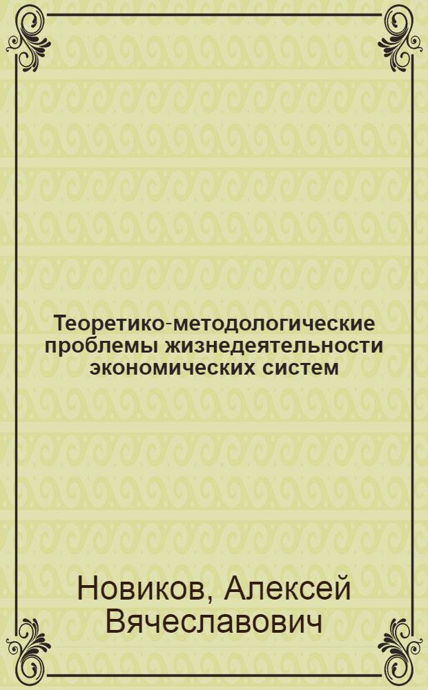 Теоретико-методологические проблемы жизнедеятельности экономических систем : монография