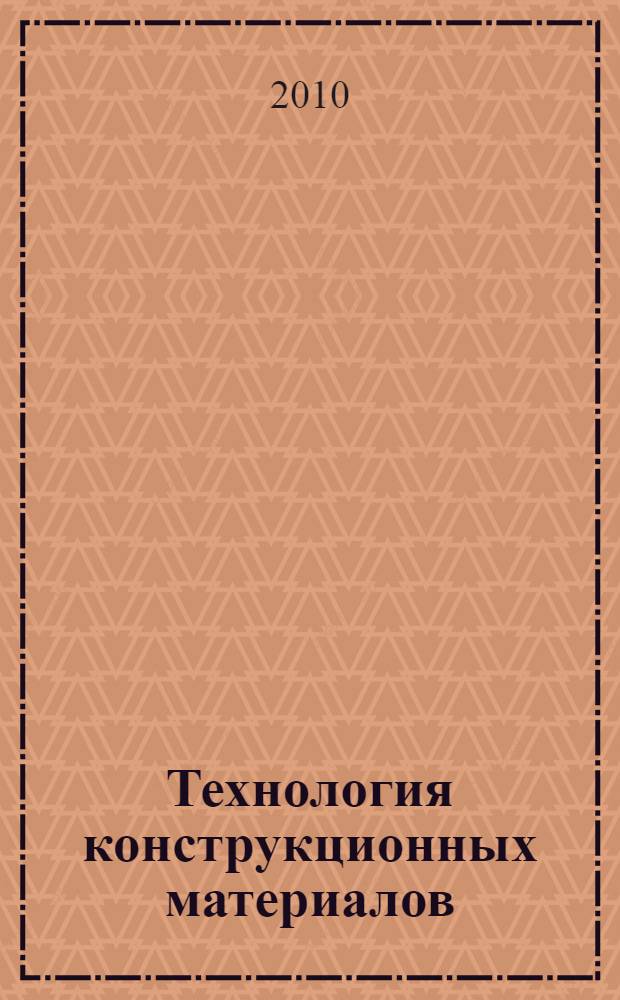 Технология конструкционных материалов : учебное пособие