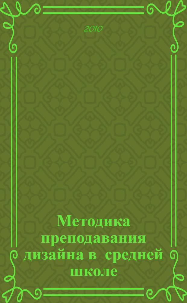 Методика преподавания дизайна в средней школе : учебно-методическое пособие для студентов факультета изобразительного искусства и дизайна