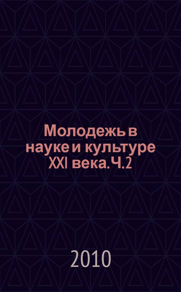 Молодежь в науке и культуре XXI века. Ч. 2