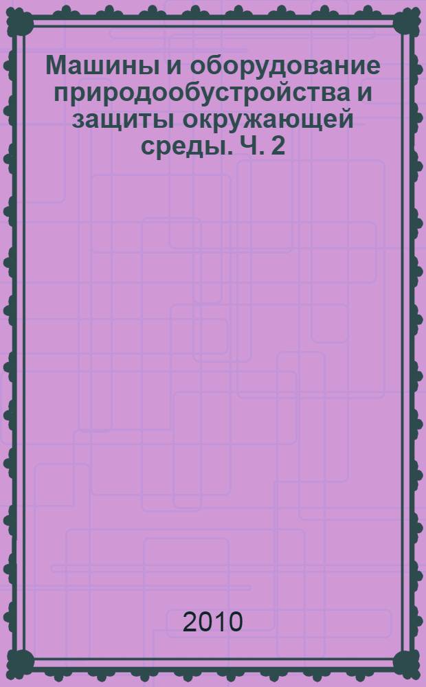 Машины и оборудование природообустройства и защиты окружающей среды. Ч. 2 : Основы теории общего расчета машин и оборудования для природообустройства и защиты окружающей среды
