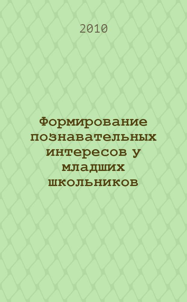 Формирование познавательных интересов у младших школьников : практика, теория