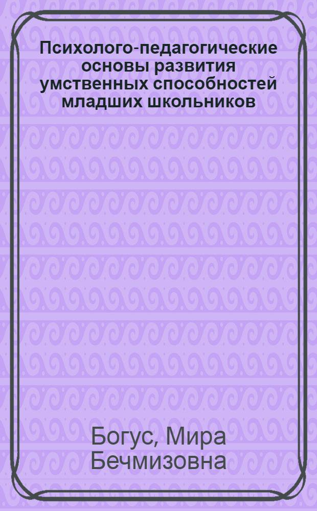 Психолого-педагогические основы развития умственных способностей младших школьников : монография