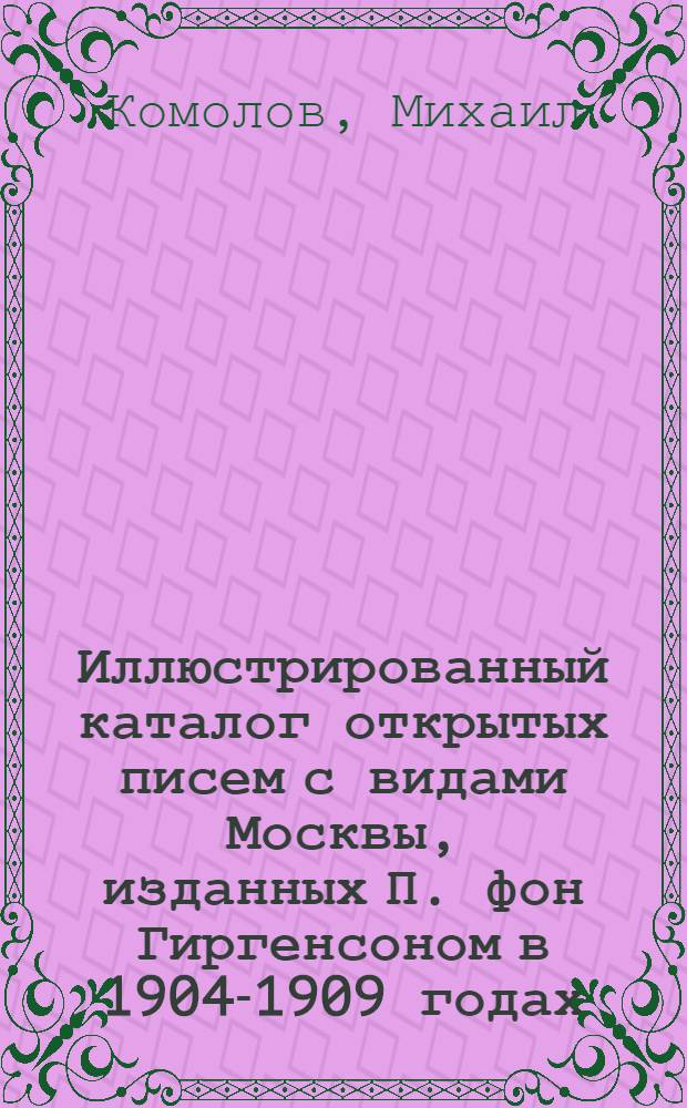 Иллюстрированный каталог открытых писем с видами Москвы, изданных П. фон Гиргенсоном в 1904-1909 годах