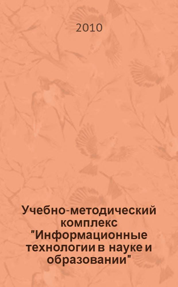 Учебно-методический комплекс "Информационные технологии в науке и образовании" : для обучающихся по программе дополнительного профессионального образования "Преподаватель высшей школы" и аспирантов вузов искусств и культуры
