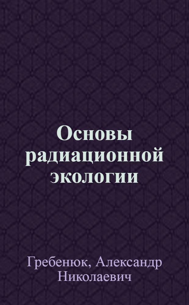 Основы радиационной экологии : краткий курс лекций