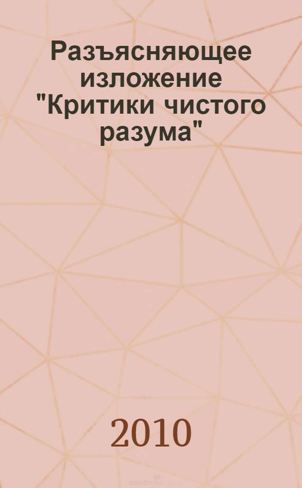 Разъясняющее изложение "Критики чистого разума" = Erläuterungen zu Kants Kritik der reinen Vernunft : руководство для чтения