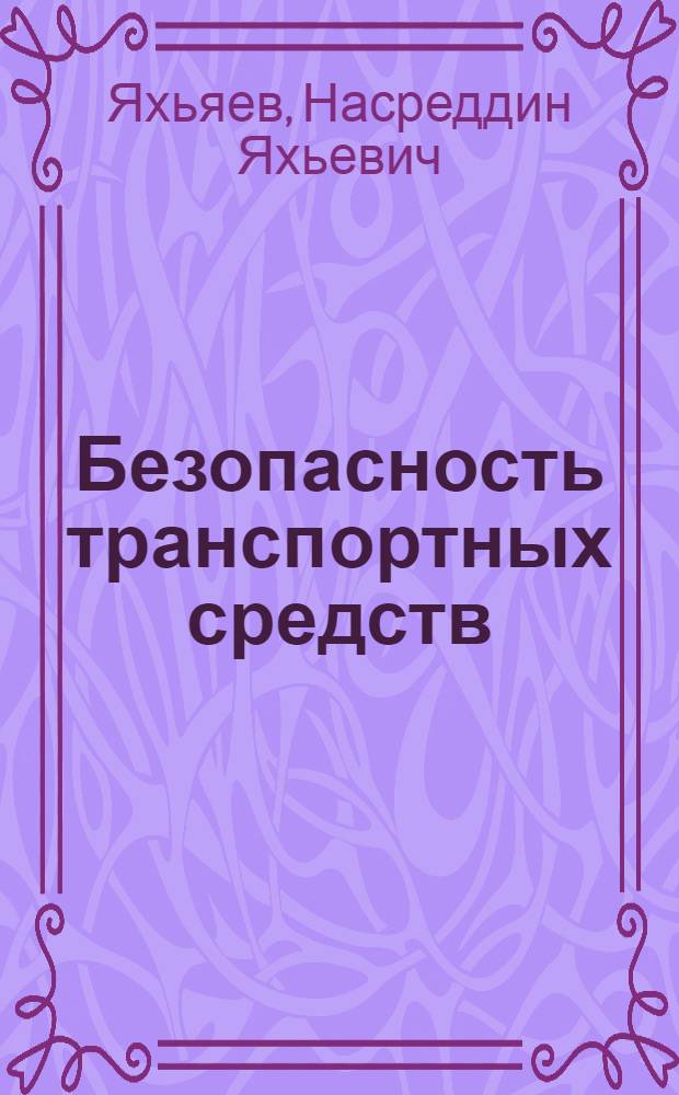 Безопасность транспортных средств : учебник для студентов высших учебных заведений, обучающихся по специальности "Организация и безопасность движения (Автомобильный транспорт)" направления подготовки "Организация перевозок и управления на транспорте"