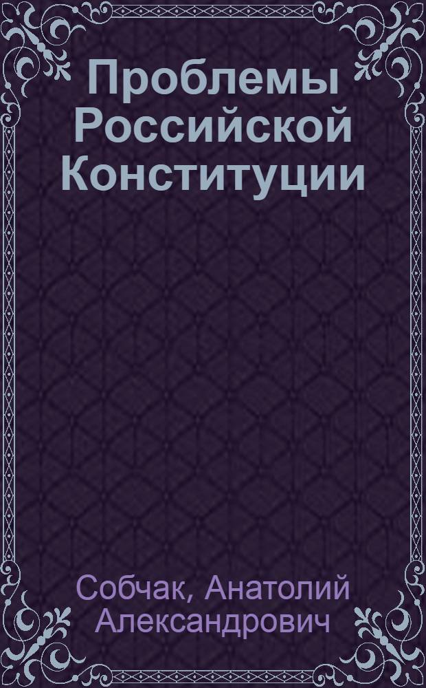 Проблемы Российской Конституции : цикл лекций, прочитанных в феврале-марте 1997 года