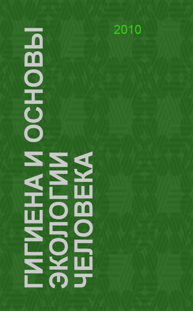 Гигиена и основы экологии человека : учебник : для студентов медицинских вузов, обучающихся по специальностям "Лечебное дело", "Педиатрия"