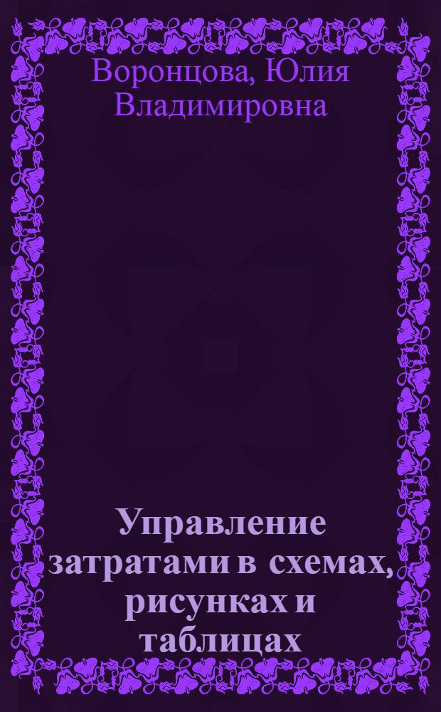 Управление затратами в схемах, рисунках и таблицах : (наглядно-практическое пособие) : учебное пособие