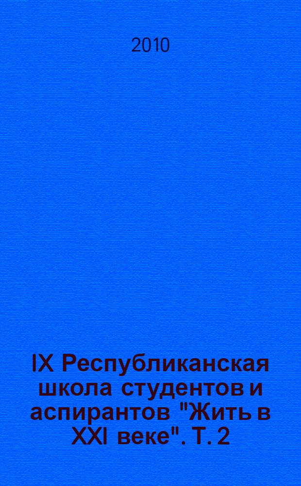 IX Республиканская школа студентов и аспирантов "Жить в XXI веке". Т. 2