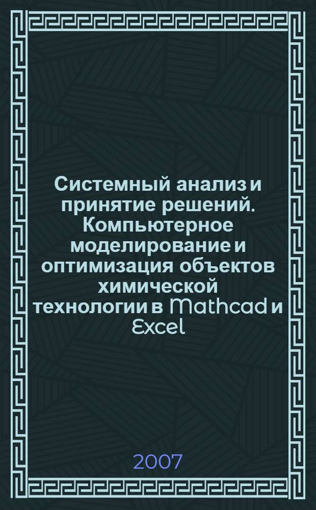 Системный анализ и принятие решений. Компьютерное моделирование и оптимизация объектов химической технологии в Mathcad и Excel : учебное пособие : для студентов высших учебных заведений, обучающихся по направлению подготовки специалистов 220100 - Системный анализ и управление