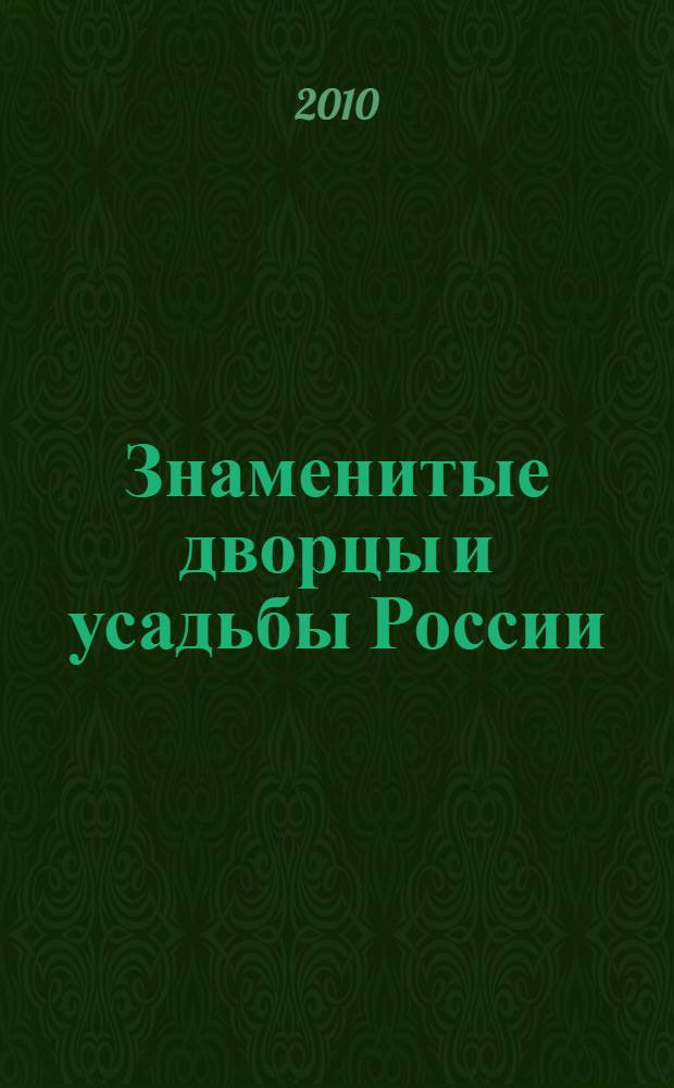 Знаменитые дворцы и усадьбы России : национальное достояние и историческое наследие
