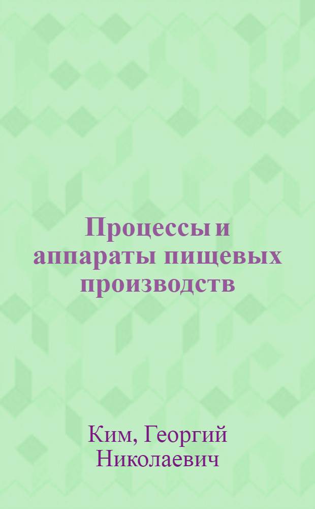 Процессы и аппараты пищевых производств : учебное пособие для студентов высших учебных заведений, обучающихся по направлению подготовки 260600 "Пищевая инженерия" по специальностям 260601 "Машины и аппараты пищевых производств" и 260602 "Пищевая инженерия малых предприятий"