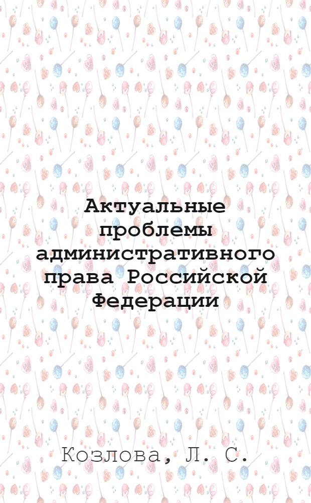 Актуальные проблемы административного права Российской Федерации: практикум