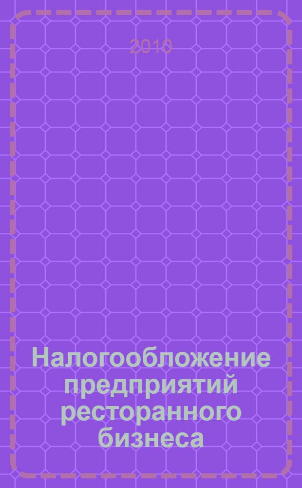 Налогообложение предприятий ресторанного бизнеса : учебное пособие для студентов среднего профессионального образования и слушателей курсов ДПО и повышения квалификации специалистов в сфере ресторанного бизнеса и в области налогообложения предприятий общественного питания