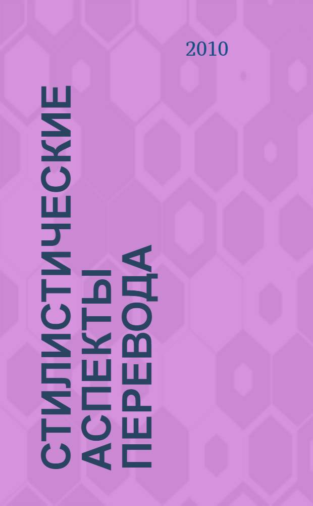 Стилистические аспекты перевода : учебное пособие для студентов высших учебных заведений, обучающихся по специальности "Перевод и переводоведение"