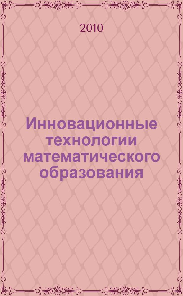 Инновационные технологии математического образования : информационно-технологический аспект : учебно-методическое пособие для студентов высших учебных заведений, обучающихся по направлению "050200 - Физико-математическое образование"