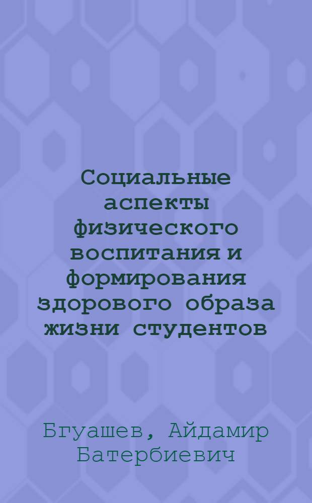 Социальные аспекты физического воспитания и формирования здорового образа жизни студентов: схемы и комментарии : учебное пособие для студентов высших учебных заведений, обучающихся по специальности 032101 Физическая культура и спорт
