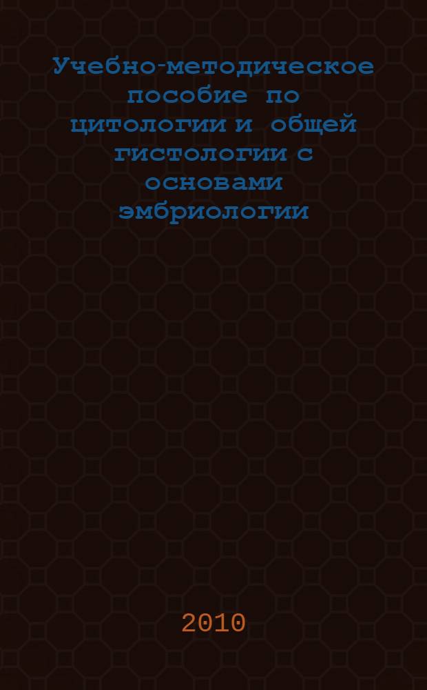 Учебно-методическое пособие по цитологии и общей гистологии с основами эмбриологии