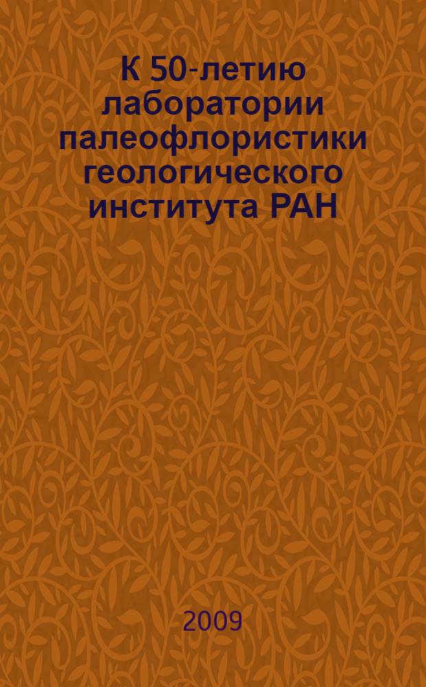 К 50-летию лаборатории палеофлористики геологического института РАН = To 50th jubilee of the laboratory of palaeofloristics, geological institute, Russian Academy of sciences : труды Международной палеоботанической конференции, Москва, 17-18 мая 2005