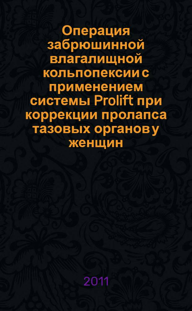 Операция забрюшинной влагалищной кольпопексии с применением системы Prolift при коррекции пролапса тазовых органов у женщин : пособие для врачей
