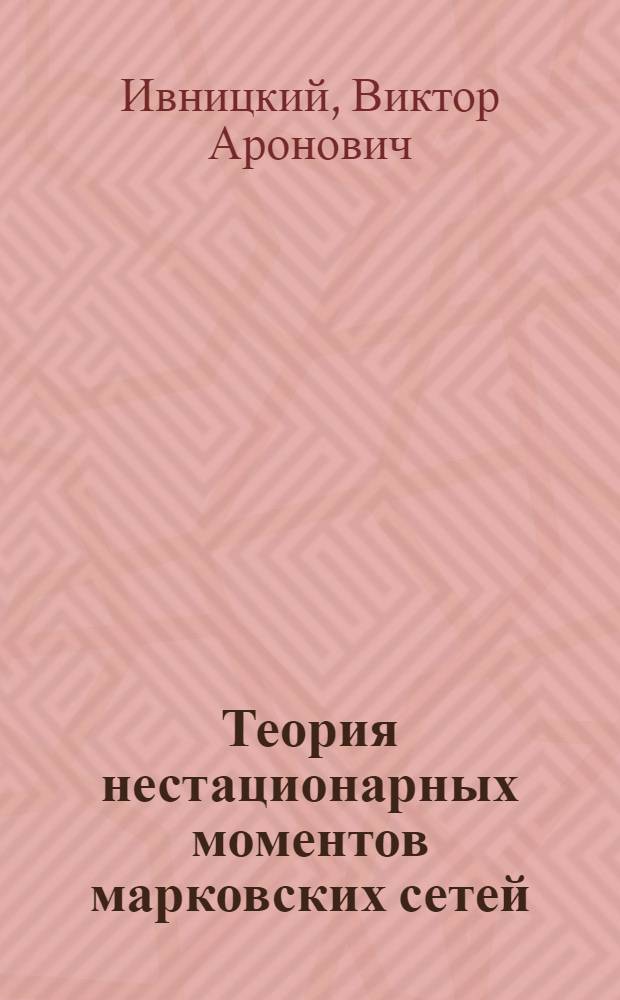Теория нестационарных моментов марковских сетей : разомкнутые сети массового обслуживания