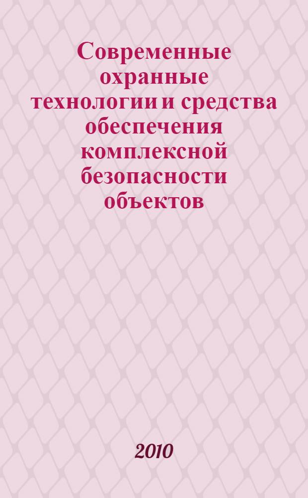 Современные охранные технологии и средства обеспечения комплексной безопасности объектов : VIII всероссийская научно-техническая конференция, 6-8 октября 2010 г., Пенза - Заречный : материалы конференции