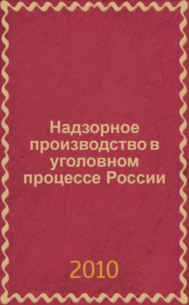 Надзорное производство в уголовном процессе России: проблемы теории и практики