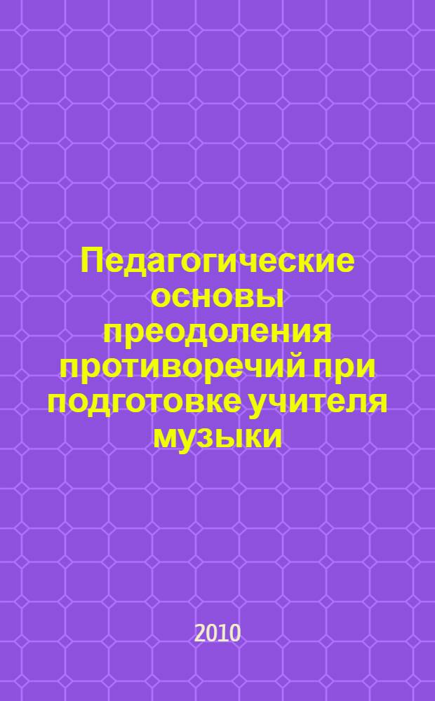 Педагогические основы преодоления противоречий при подготовке учителя музыки (на материале преподавания фортепиано) : монография