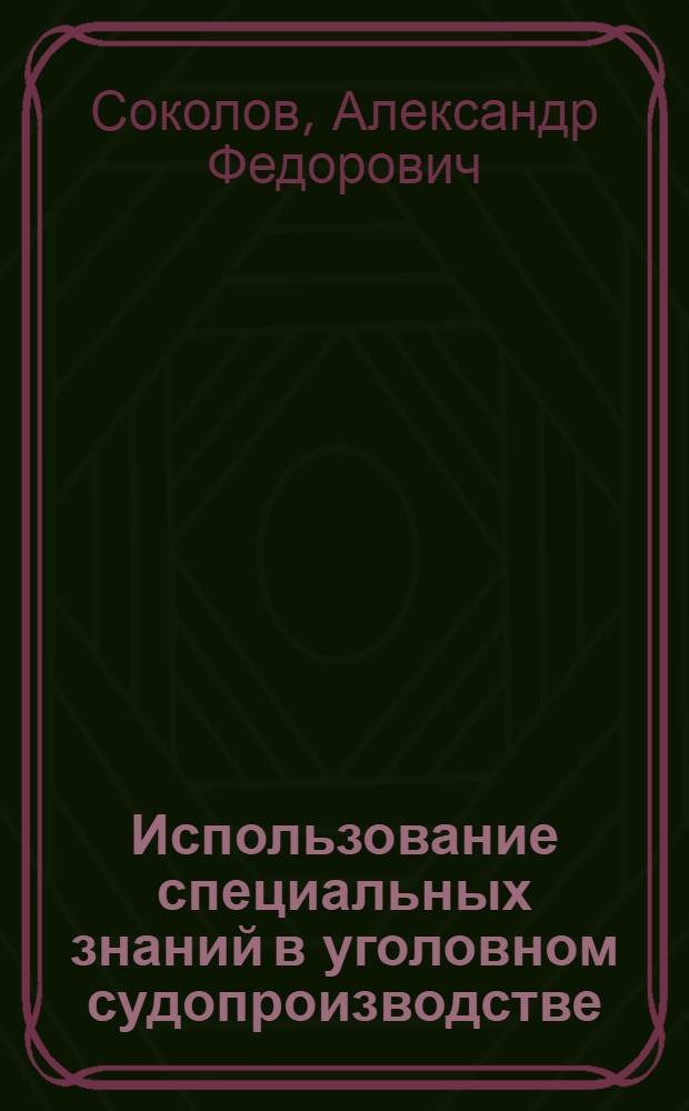 Использование специальных знаний в уголовном судопроизводстве : учебное пособие для студентов, обучающихся по специальности Юриспруденция