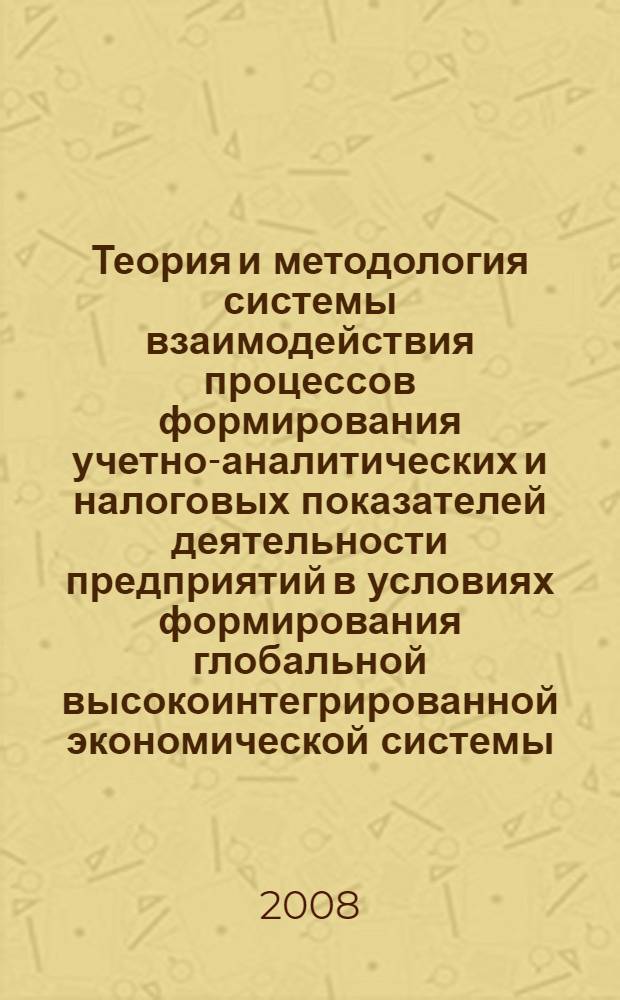 Теория и методология системы взаимодействия процессов формирования учетно-аналитических и налоговых показателей деятельности предприятий в условиях формирования глобальной высокоинтегрированной экономической системы : монография : в 2 ч