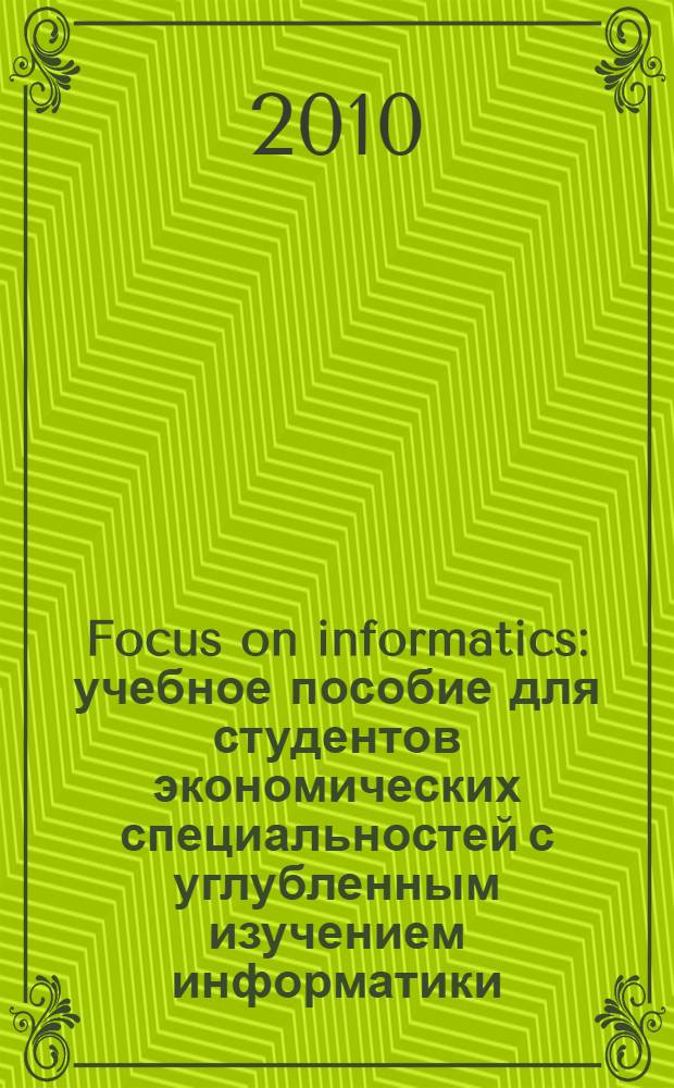 Focus on informatics : учебное пособие для студентов экономических специальностей с углубленным изучением информатики : по специальности "Прикладная информатика в экономике"
