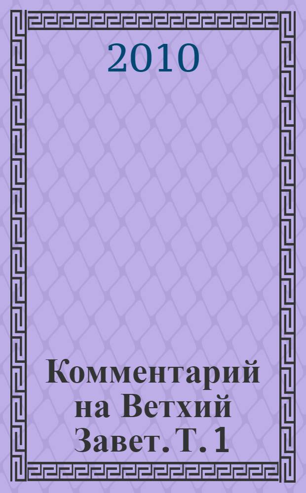 Комментарий на Ветхий Завет. Т. 1 : Бытие - 2 Паралипоменон