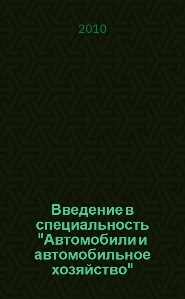 Введение в специальность "Автомобили и автомобильное хозяйство" : учебное пособие для студентов вузов, обучающихся по специальности "Автомобили и автомобильное хозяйство" направления подготовки "Эксплуатация наземного транспорта и транспортного оборудования"