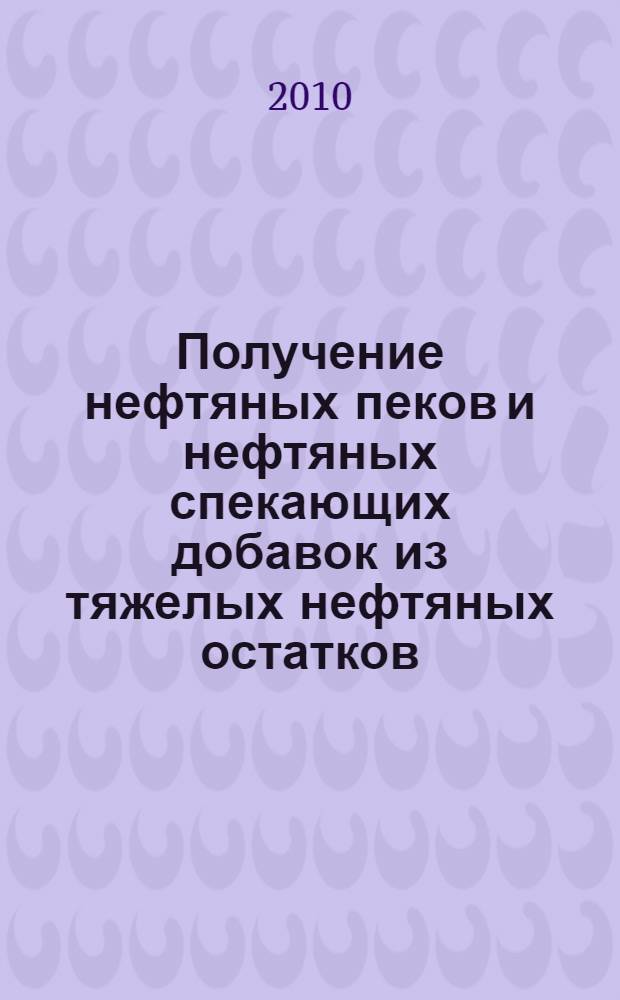 Получение нефтяных пеков и нефтяных спекающих добавок из тяжелых нефтяных остатков. учебно-метод. пособ. к выполнению работы