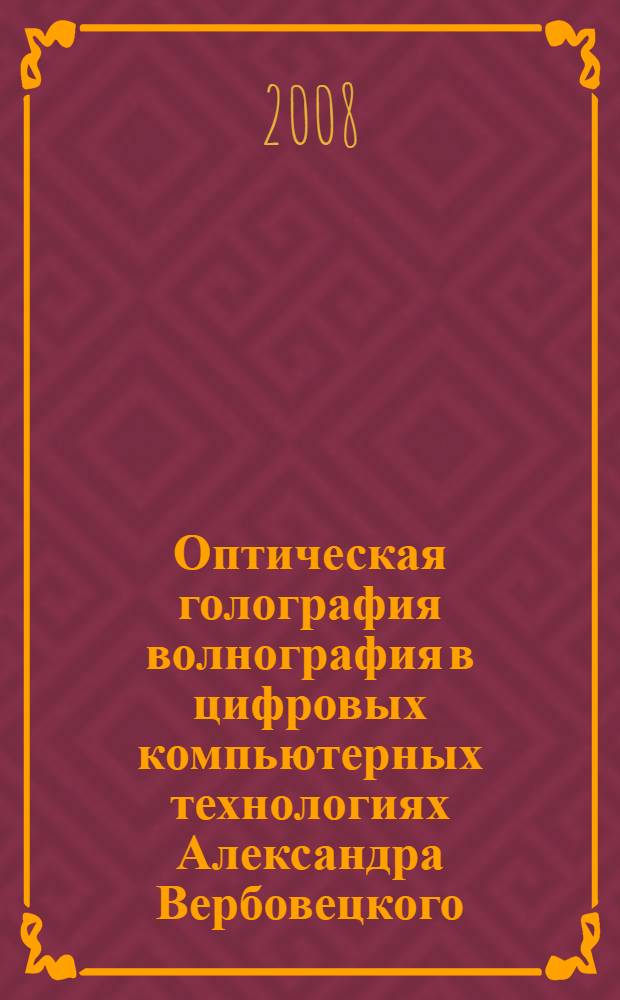 Оптическая голография волнография в цифровых компьютерных технологиях Александра Вербовецкого. [Т. 3], кн. 3 : Голографические волнографические ОЗУ ; [Т. 3], кн. 3: Дополнительные материалы