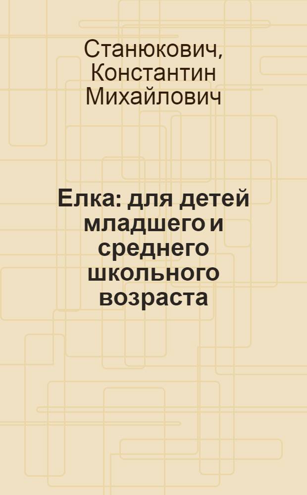Елка : для детей младшего и среднего школьного возраста